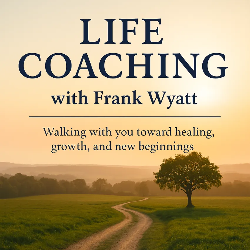 Life coaching with Frank Wyatt – walking with you toward healing, growth, and new beginnings”